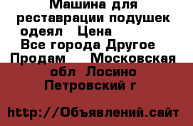 Машина для реставрации подушек одеял › Цена ­ 20 000 - Все города Другое » Продам   . Московская обл.,Лосино-Петровский г.